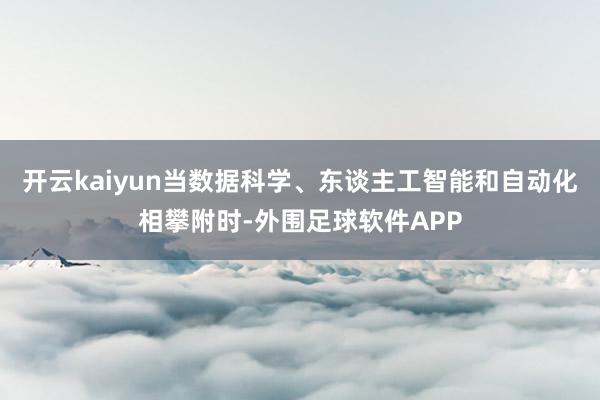 开云kaiyun当数据科学、东谈主工智能和自动化相攀附时-外围足球软件APP