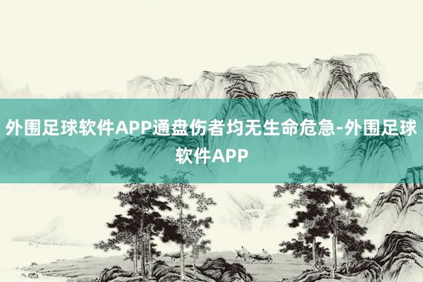 外围足球软件APP通盘伤者均无生命危急-外围足球软件APP