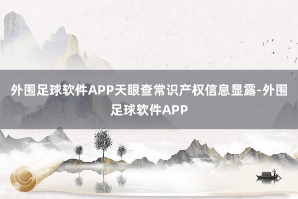 外围足球软件APP天眼查常识产权信息显露-外围足球软件APP