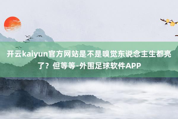 开云kaiyun官方网站是不是嗅觉东说念主生都亮了？但等等-外围足球软件APP