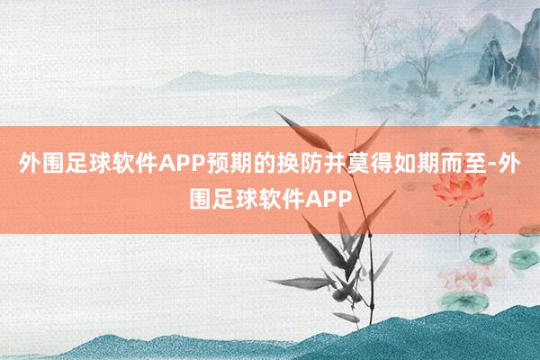 外围足球软件APP预期的换防并莫得如期而至-外围足球软件APP