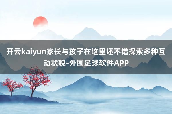 开云kaiyun家长与孩子在这里还不错探索多种互动状貌-外围足球软件APP