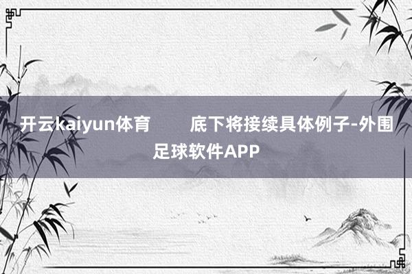 开云kaiyun体育        底下将接续具体例子-外围足球软件APP