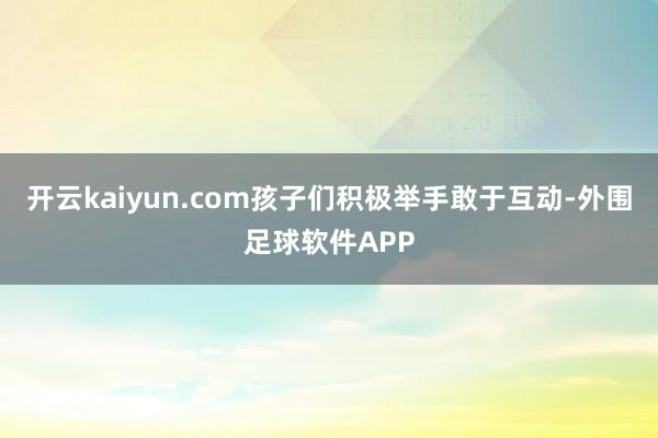 开云kaiyun.com孩子们积极举手敢于互动-外围足球软件APP