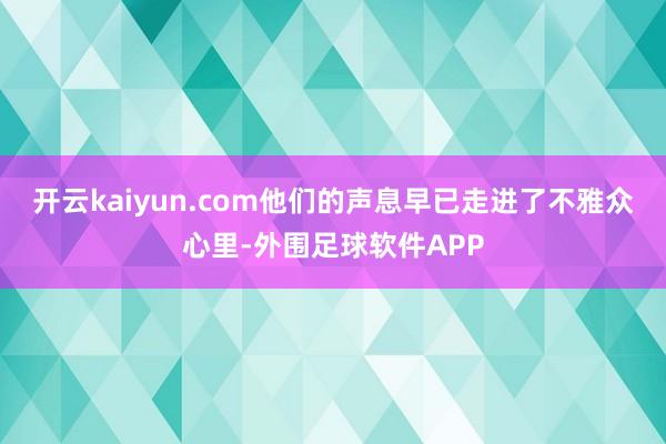 开云kaiyun.com他们的声息早已走进了不雅众心里-外围足球软件APP