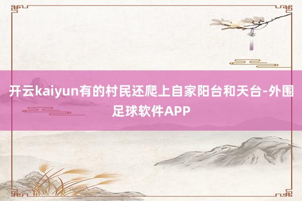 开云kaiyun有的村民还爬上自家阳台和天台-外围足球软件APP