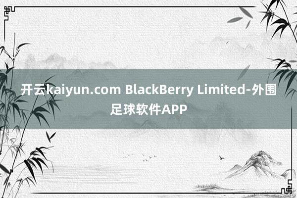 开云kaiyun.com BlackBerry Limited-外围足球软件APP