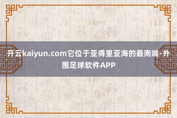 开云kaiyun.com它位于亚得里亚海的最南端-外围足球软件APP