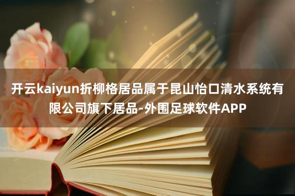 开云kaiyun折柳格居品属于昆山怡口清水系统有限公司旗下居品-外围足球软件APP