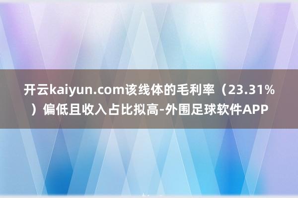 开云kaiyun.com该线体的毛利率（23.31%）偏低且收入占比拟高-外围足球软件APP