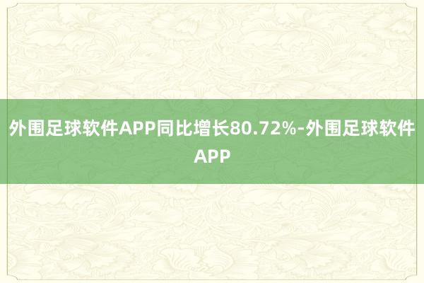 外围足球软件APP同比增长80.72%-外围足球软件APP