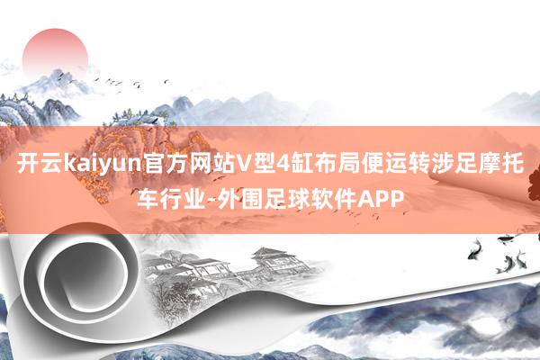 开云kaiyun官方网站V型4缸布局便运转涉足摩托车行业-外围足球软件APP