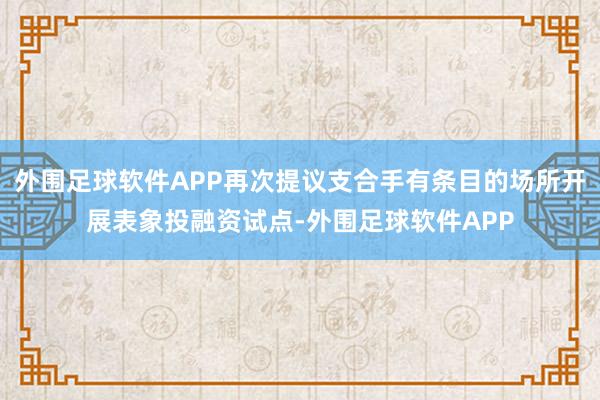 外围足球软件APP再次提议支合手有条目的场所开展表象投融资试点-外围足球软件APP