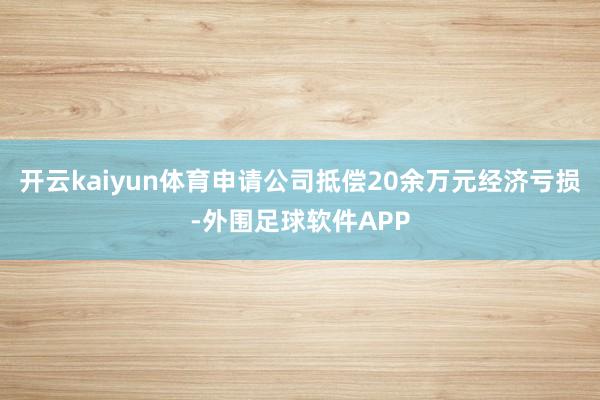 开云kaiyun体育申请公司抵偿20余万元经济亏损-外围足球软件APP