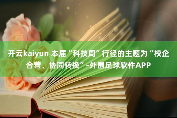 开云kaiyun 本届“科技周”行径的主题为“校企合营、协同转换”-外围足球软件APP