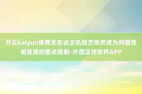 开云kaiyun体育无东谈主机技艺依然成为列国竞相发展的要点限制-外围足球软件APP