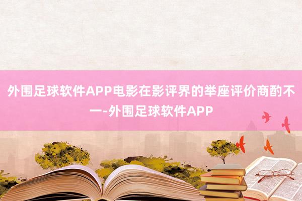 外围足球软件APP电影在影评界的举座评价商酌不一-外围足球软件APP