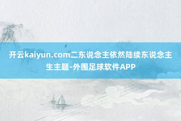 开云kaiyun.com二东说念主依然陆续东说念主生主题-外围足球软件APP