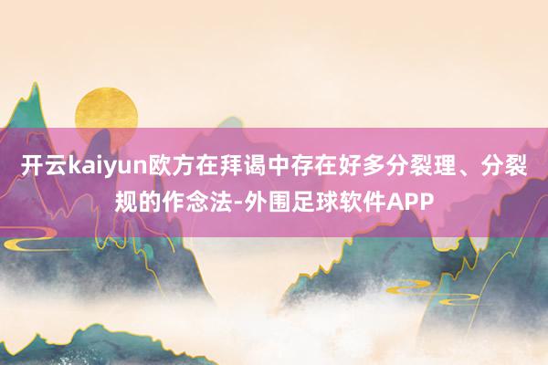 开云kaiyun欧方在拜谒中存在好多分裂理、分裂规的作念法-外围足球软件APP