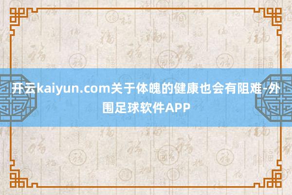 开云kaiyun.com关于体魄的健康也会有阻难-外围足球软件APP