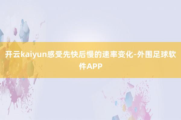 开云kaiyun感受先快后慢的速率变化-外围足球软件APP