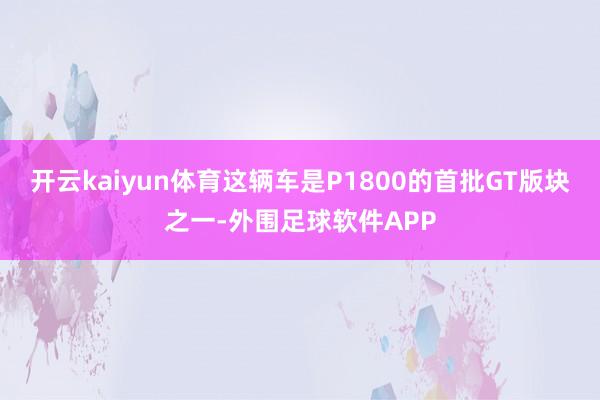 开云kaiyun体育这辆车是P1800的首批GT版块之一-外围足球软件APP