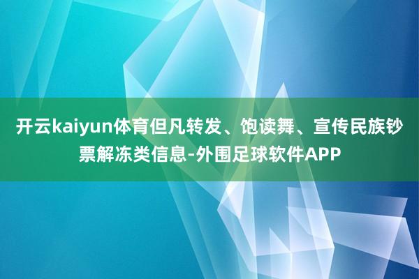 开云kaiyun体育但凡转发、饱读舞、宣传民族钞票解冻类信息-外围足球软件APP