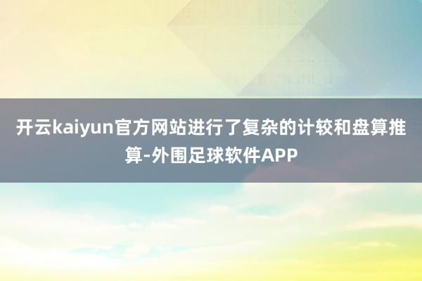 开云kaiyun官方网站进行了复杂的计较和盘算推算-外围足球软件APP