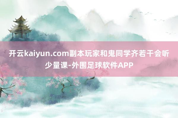 开云kaiyun.com副本玩家和鬼同学齐若干会听少量课-外围足球软件APP