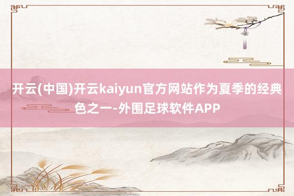 开云(中国)开云kaiyun官方网站作为夏季的经典色之一-外围足球软件APP