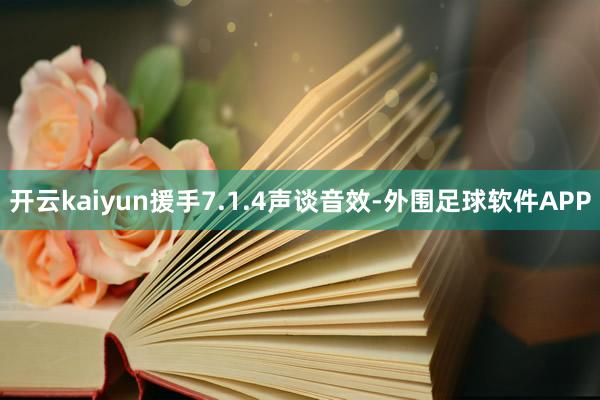 开云kaiyun援手7.1.4声谈音效-外围足球软件APP