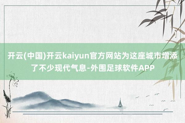 开云(中国)开云kaiyun官方网站为这座城市增添了不少现代气息-外围足球软件APP