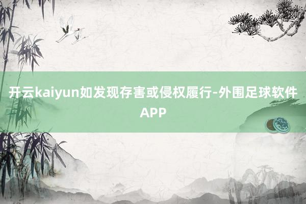 开云kaiyun如发现存害或侵权履行-外围足球软件APP