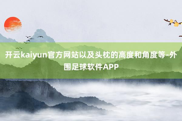 开云kaiyun官方网站以及头枕的高度和角度等-外围足球软件APP