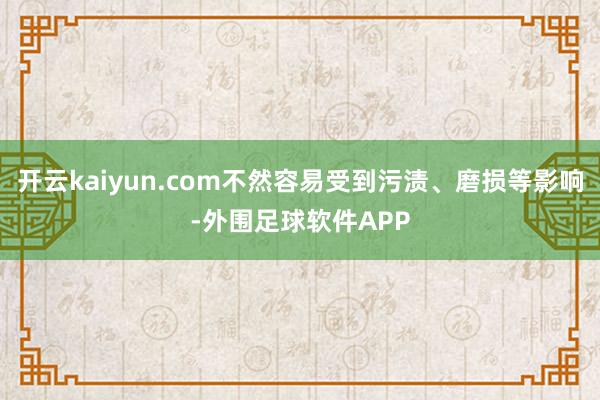 开云kaiyun.com不然容易受到污渍、磨损等影响-外围足球软件APP