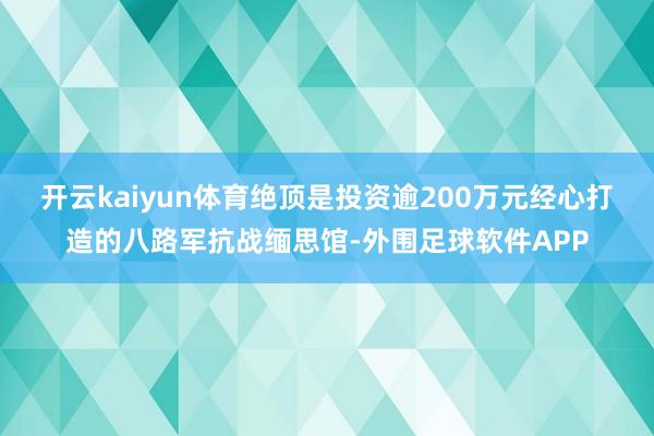 开云kaiyun体育绝顶是投资逾200万元经心打造的八路军抗战缅思馆-外围足球软件APP