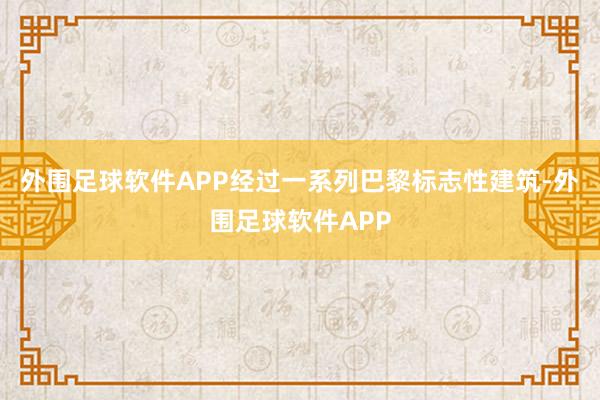 外围足球软件APP经过一系列巴黎标志性建筑-外围足球软件APP