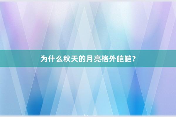 为什么秋天的月亮格外皑皑？