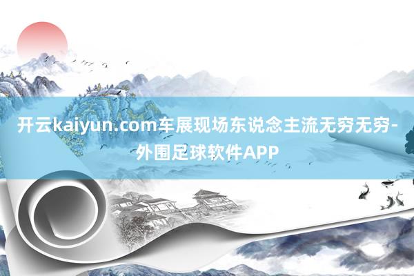 开云kaiyun.com车展现场东说念主流无穷无穷-外围足球软件APP