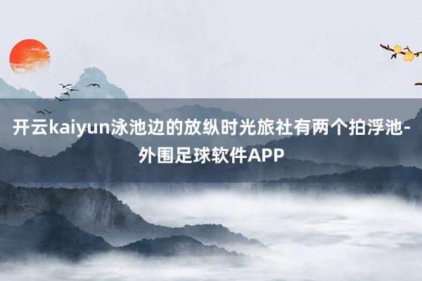 开云kaiyun泳池边的放纵时光旅社有两个拍浮池-外围足球软件APP