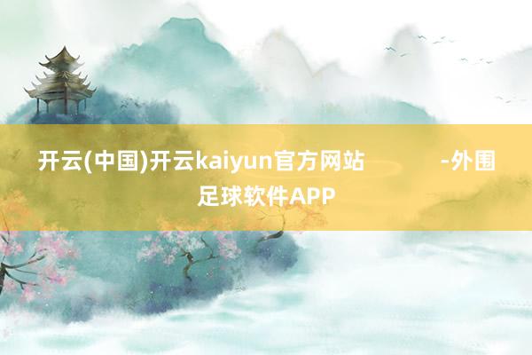 开云(中国)开云kaiyun官方网站            -外围足球软件APP