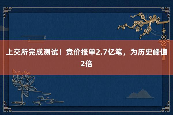 上交所完成测试！竞价报单2.7亿笔，为历史峰值2倍