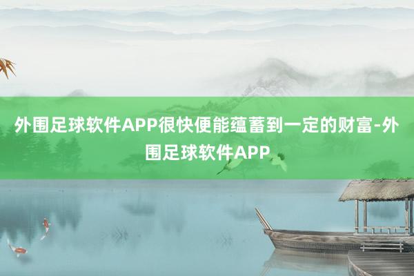 外围足球软件APP很快便能蕴蓄到一定的财富-外围足球软件APP