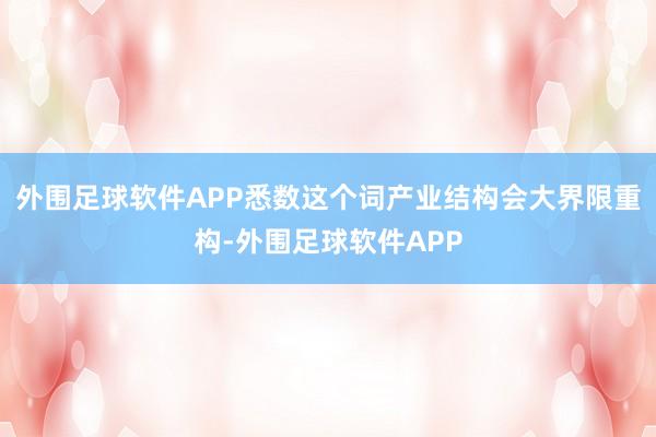 外围足球软件APP悉数这个词产业结构会大界限重构-外围足球软件APP