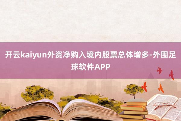 开云kaiyun外资净购入境内股票总体增多-外围足球软件APP