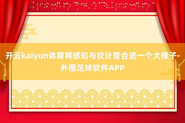 开云kaiyun体育将感知与狡计整合进一个大模子-外围足球软件APP