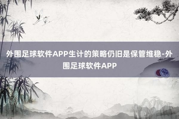 外围足球软件APP生计的策略仍旧是保管维稳-外围足球软件APP