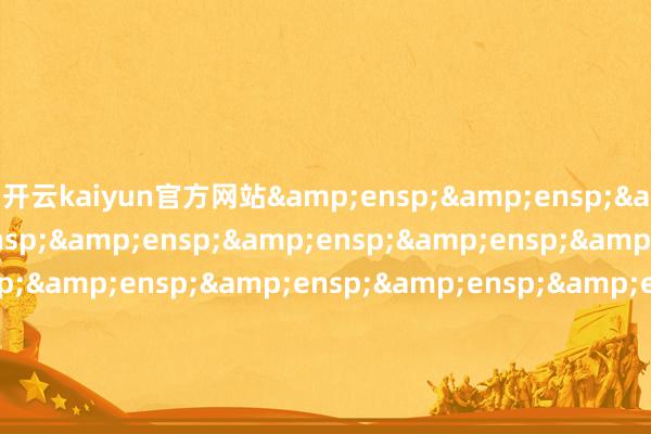 开云kaiyun官方网站&ensp;&ensp;&ensp;&ensp;&ensp;&ensp;&ensp;&ensp;&ensp;&ensp;&ensp;&ensp;&ensp;&ensp;&ensp;&ensp;&ensp;&ensp;&ensp;&ensp;&ensp;&ensp;&ensp;祯祥基金搞定有限公司            -外围足球软件APP