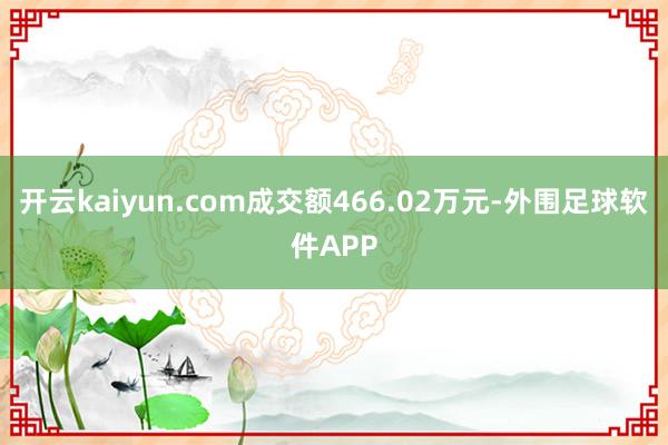 开云kaiyun.com成交额466.02万元-外围足球软件APP