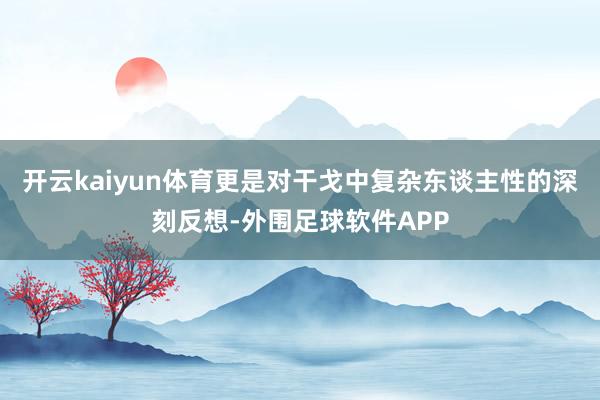 开云kaiyun体育更是对干戈中复杂东谈主性的深刻反想-外围足球软件APP